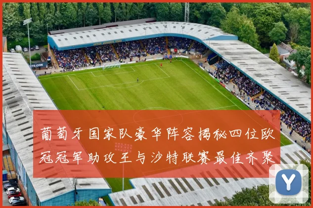 葡萄牙国家队豪华阵容揭秘四位欧冠冠军助攻王与沙特联赛最佳齐聚一堂