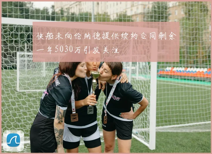 快船未向伦纳德提供续约合同剩余一年5030万引发关注