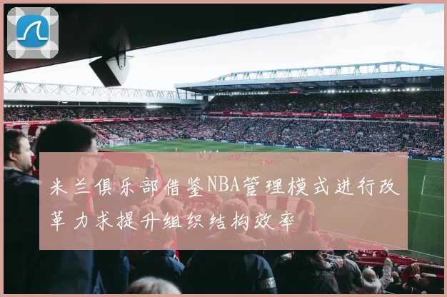米兰俱乐部借鉴NBA管理模式进行改革力求提升组织结构效率