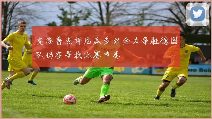 克洛普点评厄瓜多尔全力争胜德国队仍在寻找比赛节奏