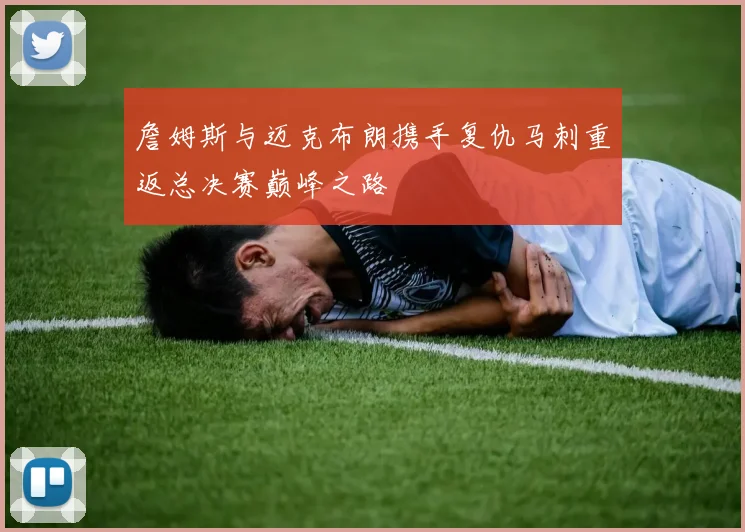 詹姆斯与迈克布朗携手复仇马刺重返总决赛巅峰之路