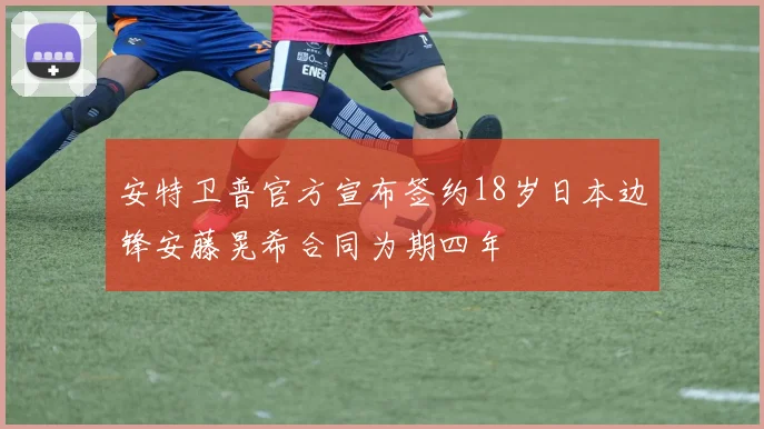 安特卫普官方宣布签约18岁日本边锋安藤晃希合同为期四年