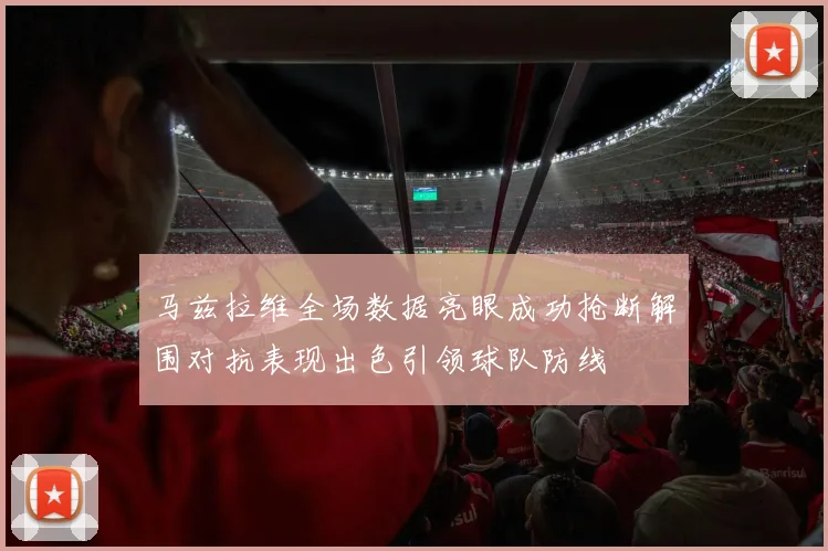 马兹拉维全场数据亮眼成功抢断解围对抗表现出色引领球队防线